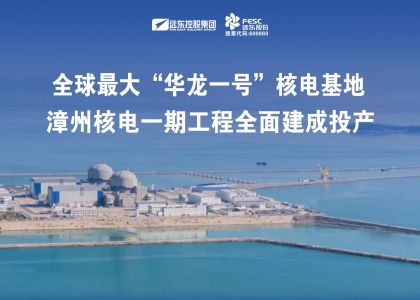 遠東助力全球最大“華龍一號”核電基地——漳州核電一期工程全面建成投產！